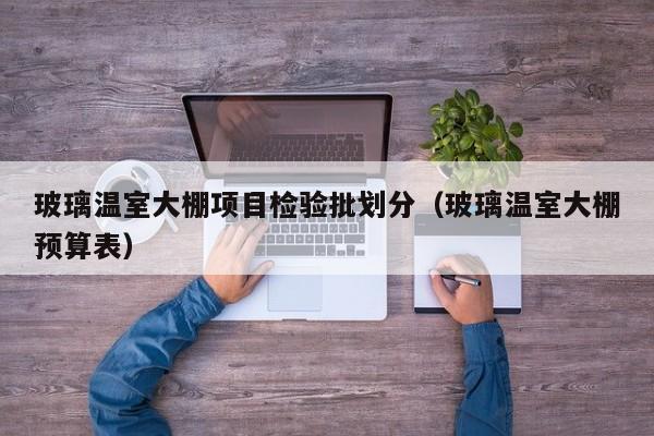玻璃温室大棚项目检验批划分（玻璃温室大棚预算表）